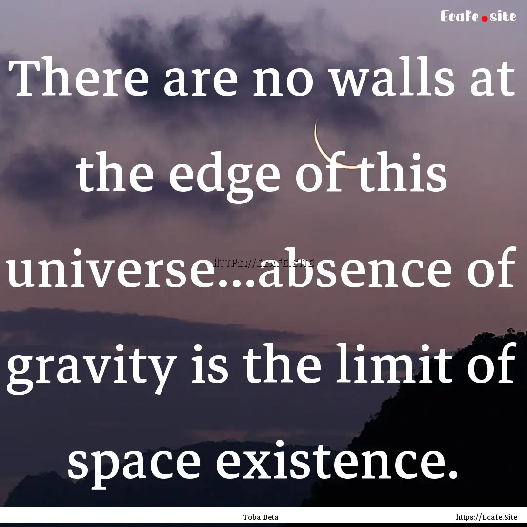 There are no walls at the edge of this universe...absence.... : Quote by Toba Beta