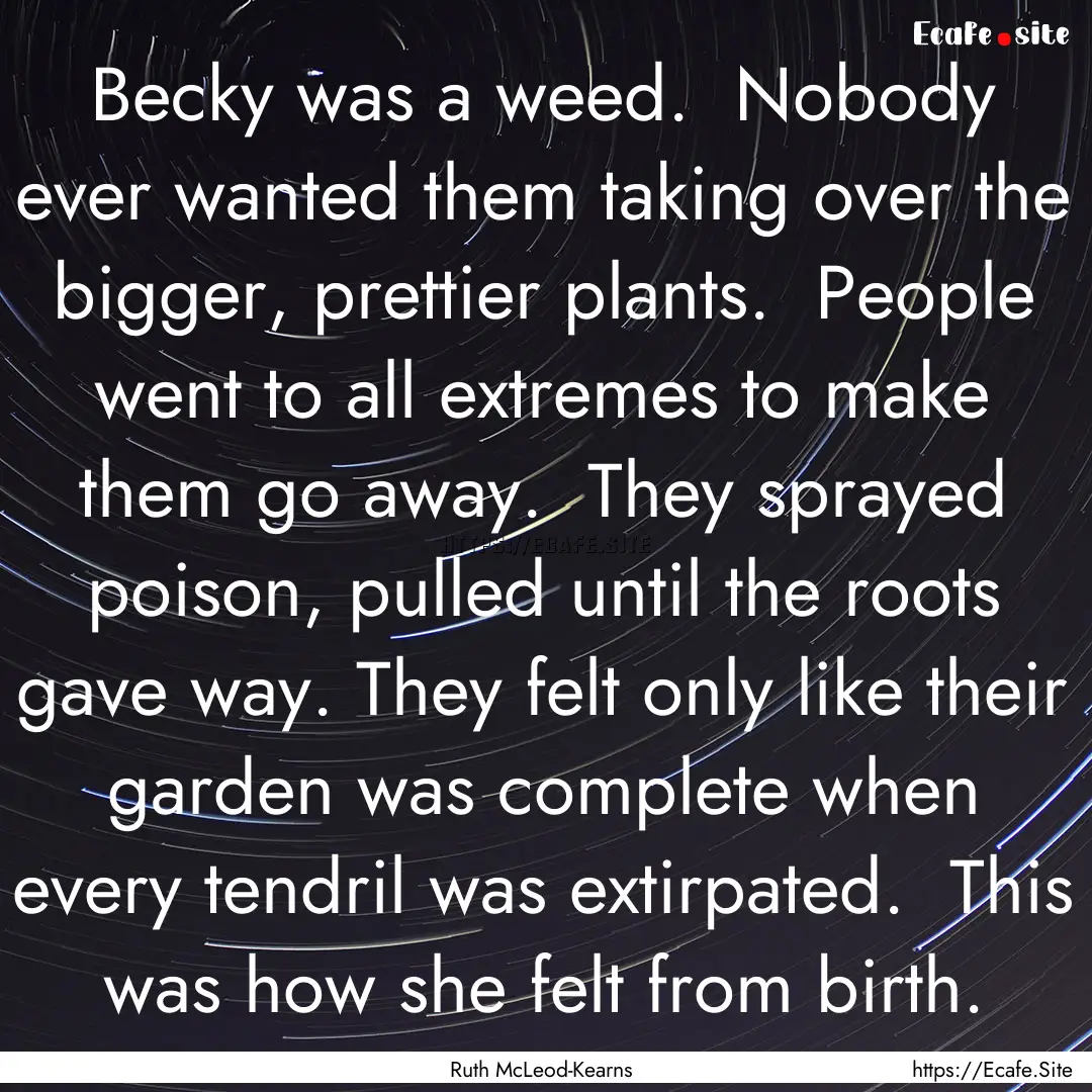 Becky was a weed.  Nobody ever wanted them.... : Quote by Ruth McLeod-Kearns