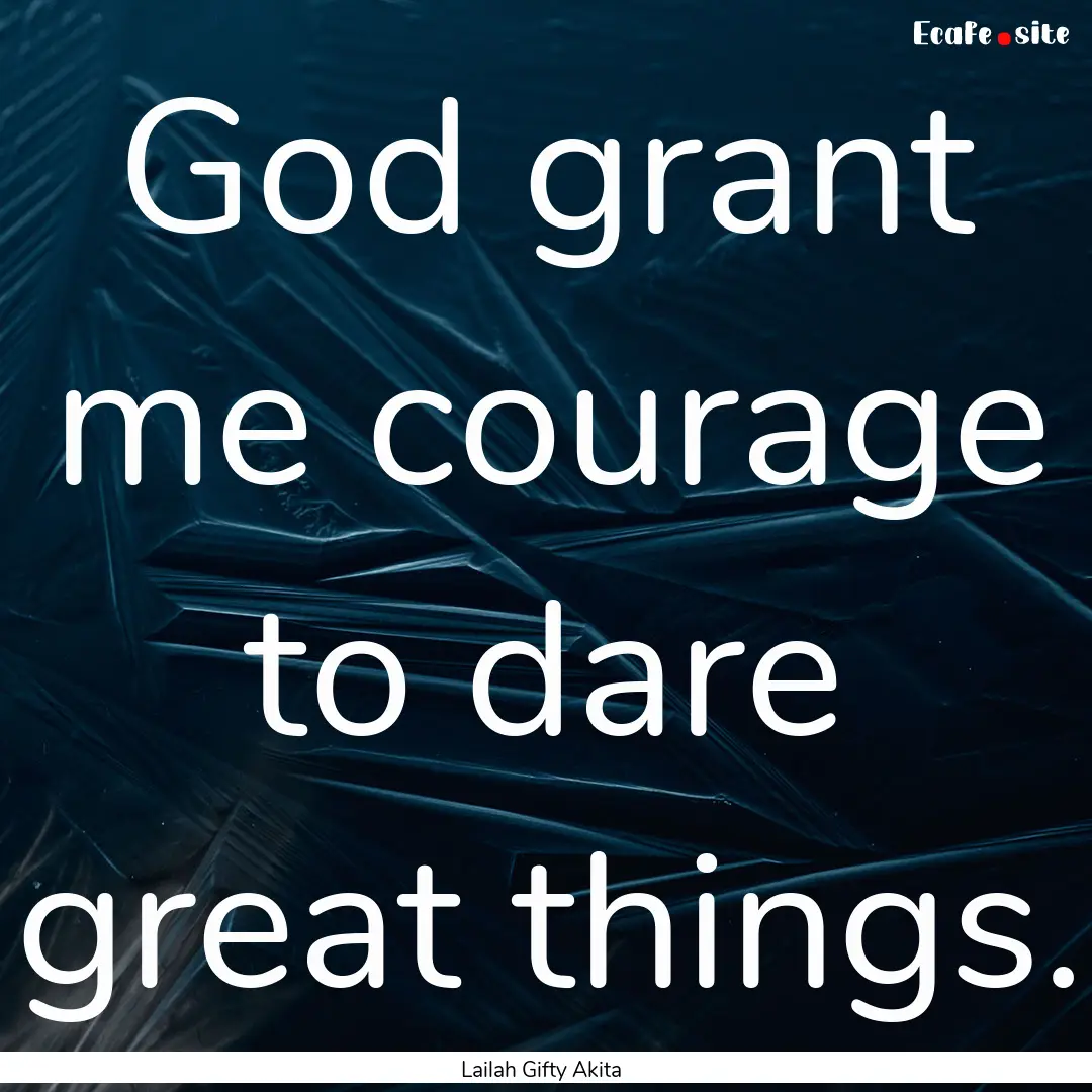 God grant me courage to dare great things..... : Quote by Lailah Gifty Akita