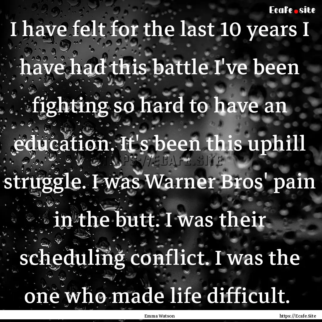 I have felt for the last 10 years I have.... : Quote by Emma Watson