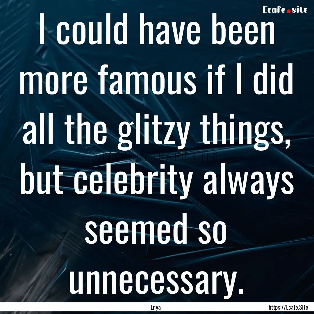 I could have been more famous if I did all.... : Quote by Enya