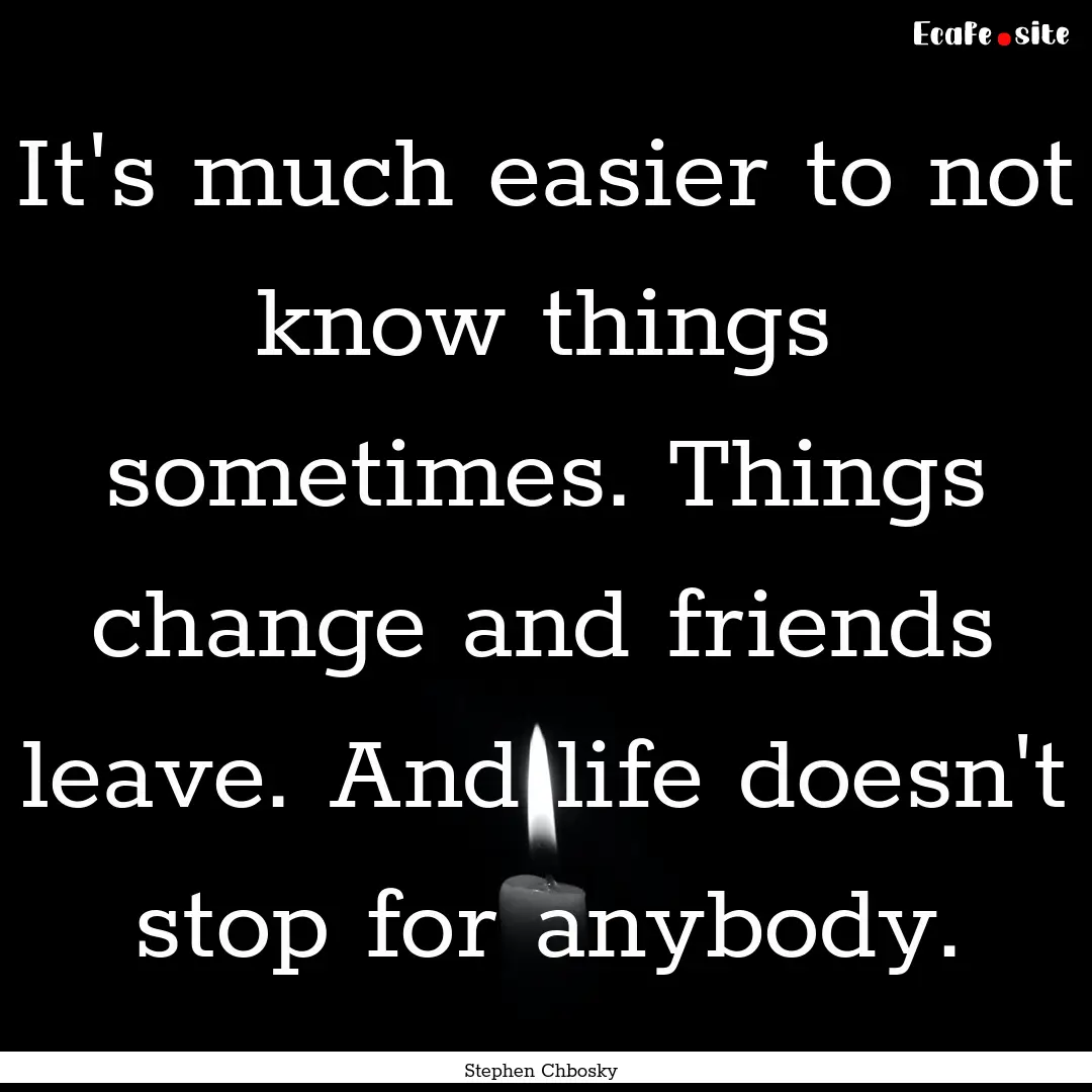 It's much easier to not know things sometimes..... : Quote by Stephen Chbosky