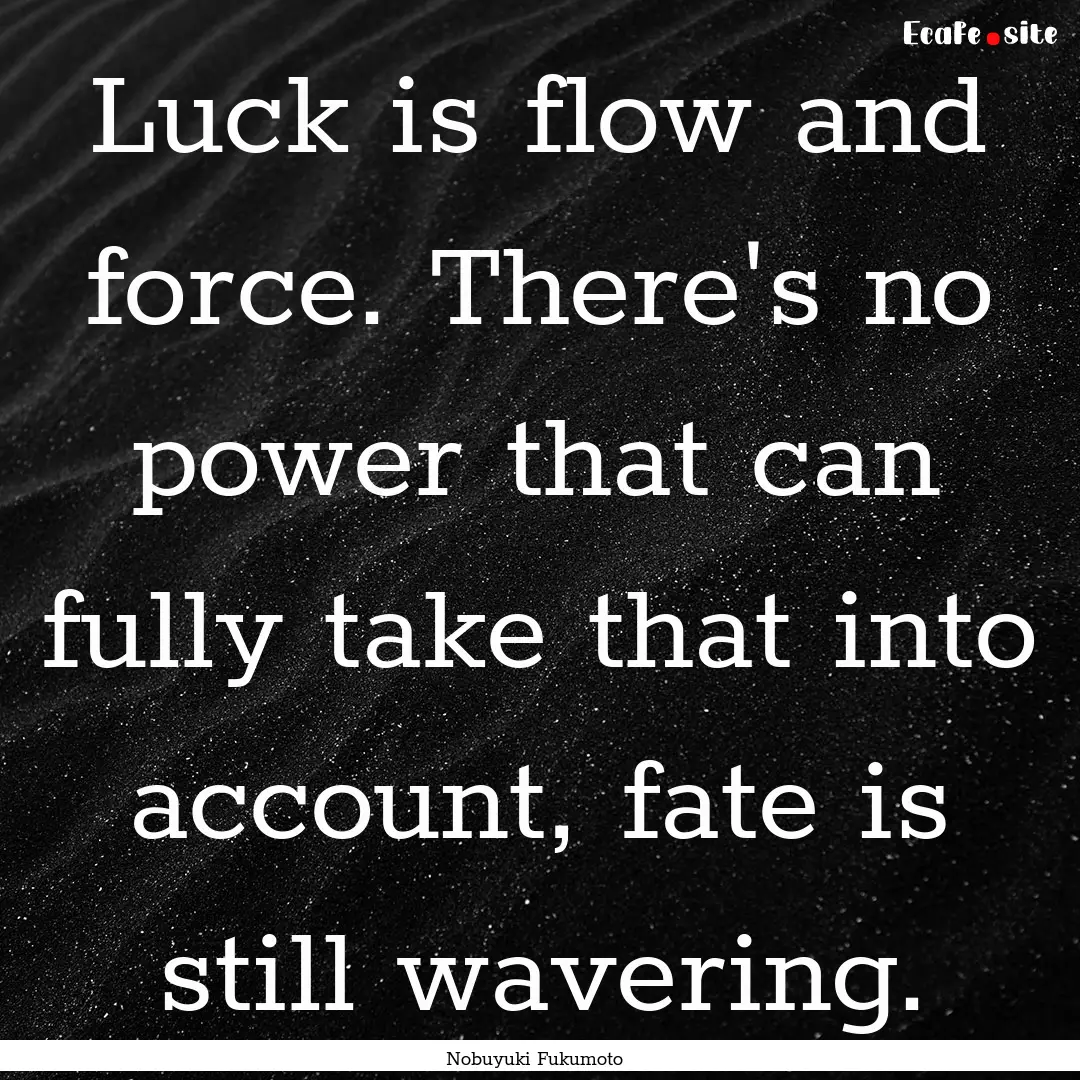 Luck is flow and force. There's no power.... : Quote by Nobuyuki Fukumoto