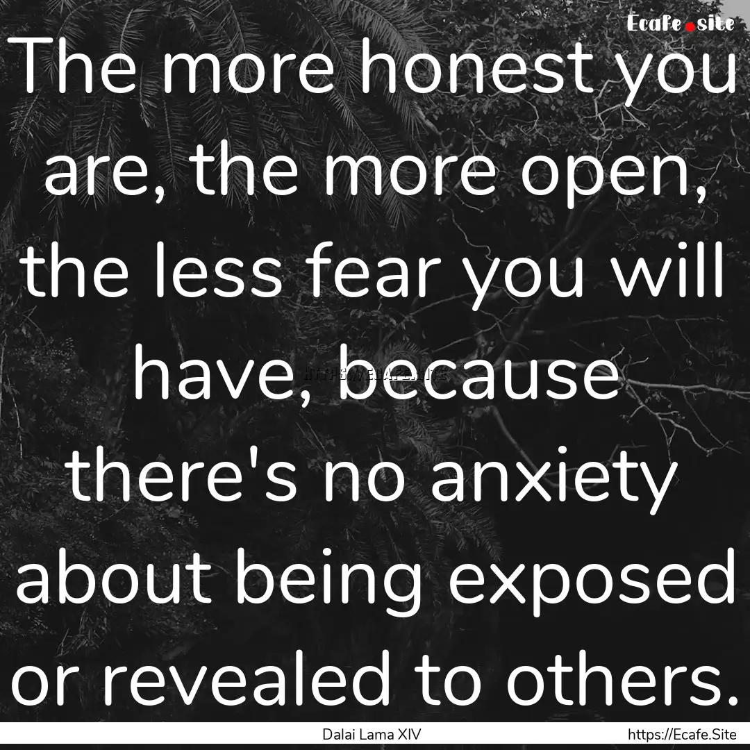 The more honest you are, the more open, the.... : Quote by Dalai Lama XIV