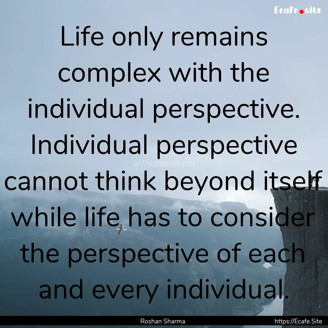 Life only remains complex with the individual.... : Quote by Roshan Sharma