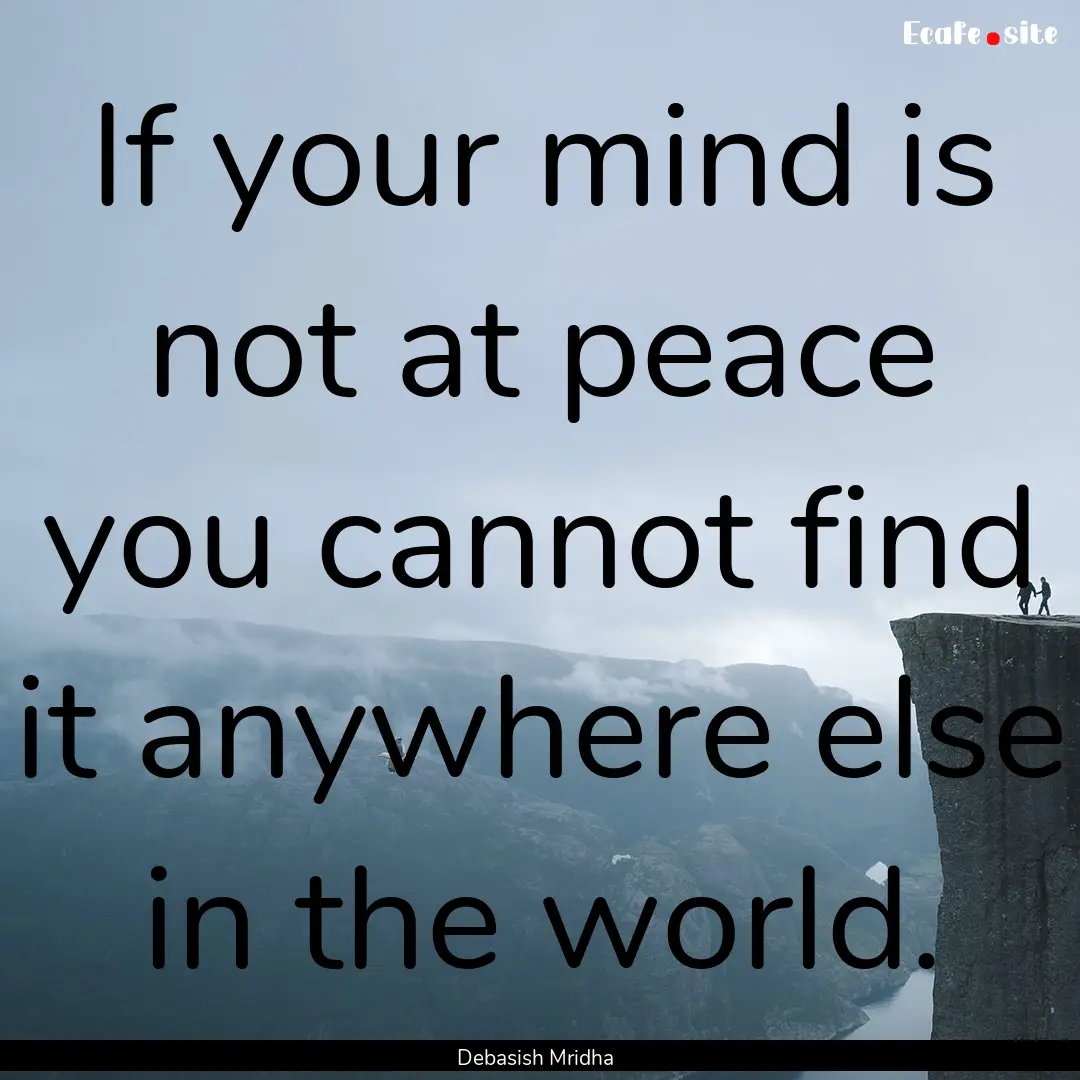 If your mind is not at peace you cannot find.... : Quote by Debasish Mridha