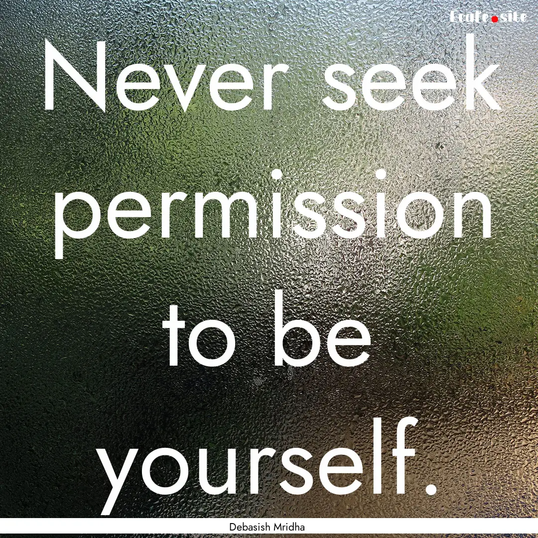 Never seek permission to be yourself. : Quote by Debasish Mridha