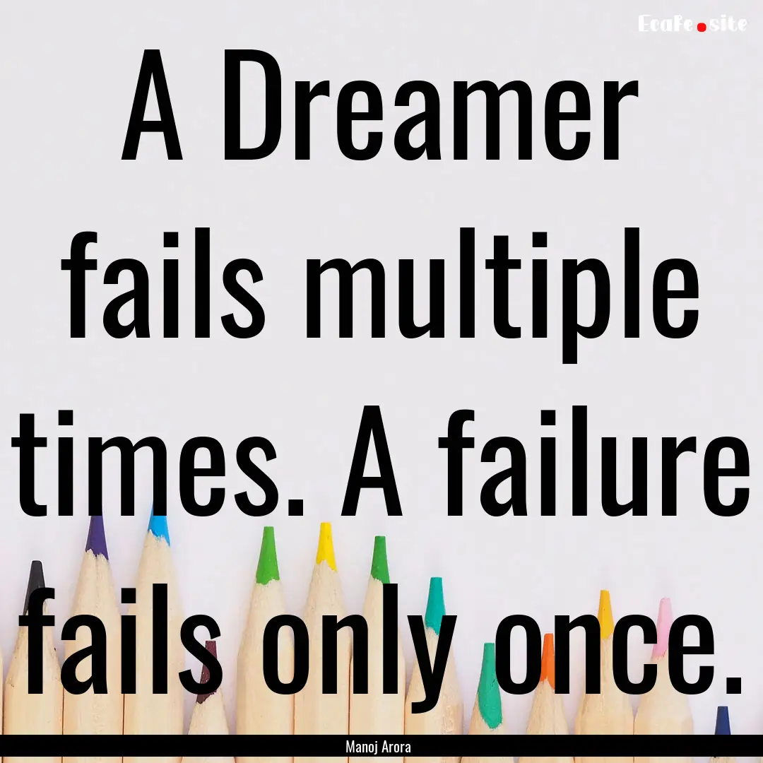 A Dreamer fails multiple times. A failure.... : Quote by Manoj Arora