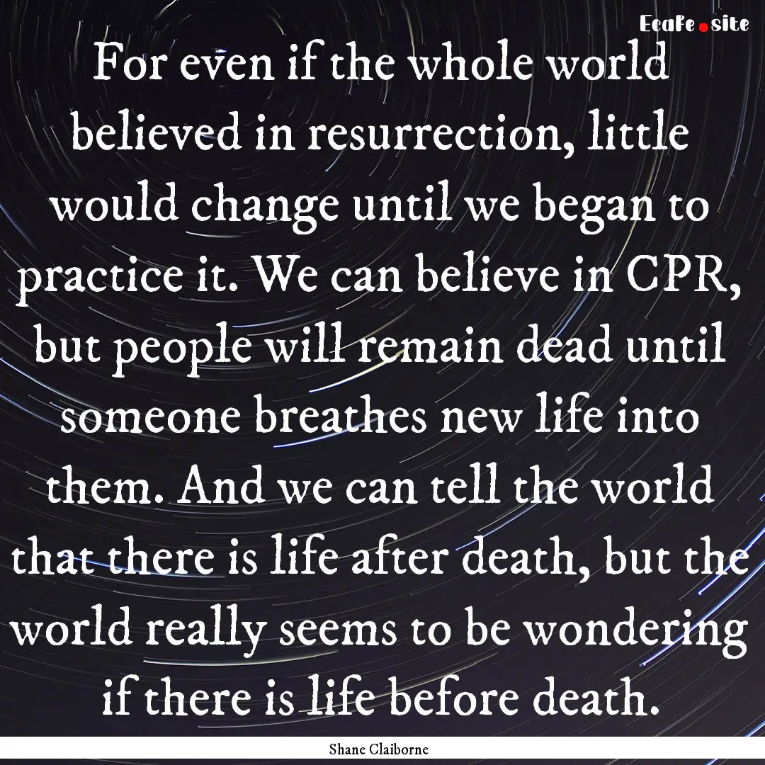 For even if the whole world believed in resurrection,.... : Quote by Shane Claiborne