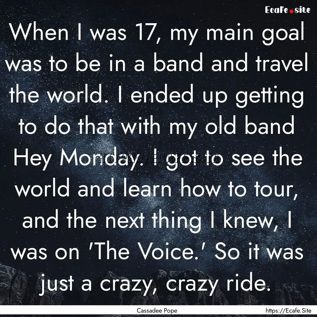 When I was 17, my main goal was to be in.... : Quote by Cassadee Pope