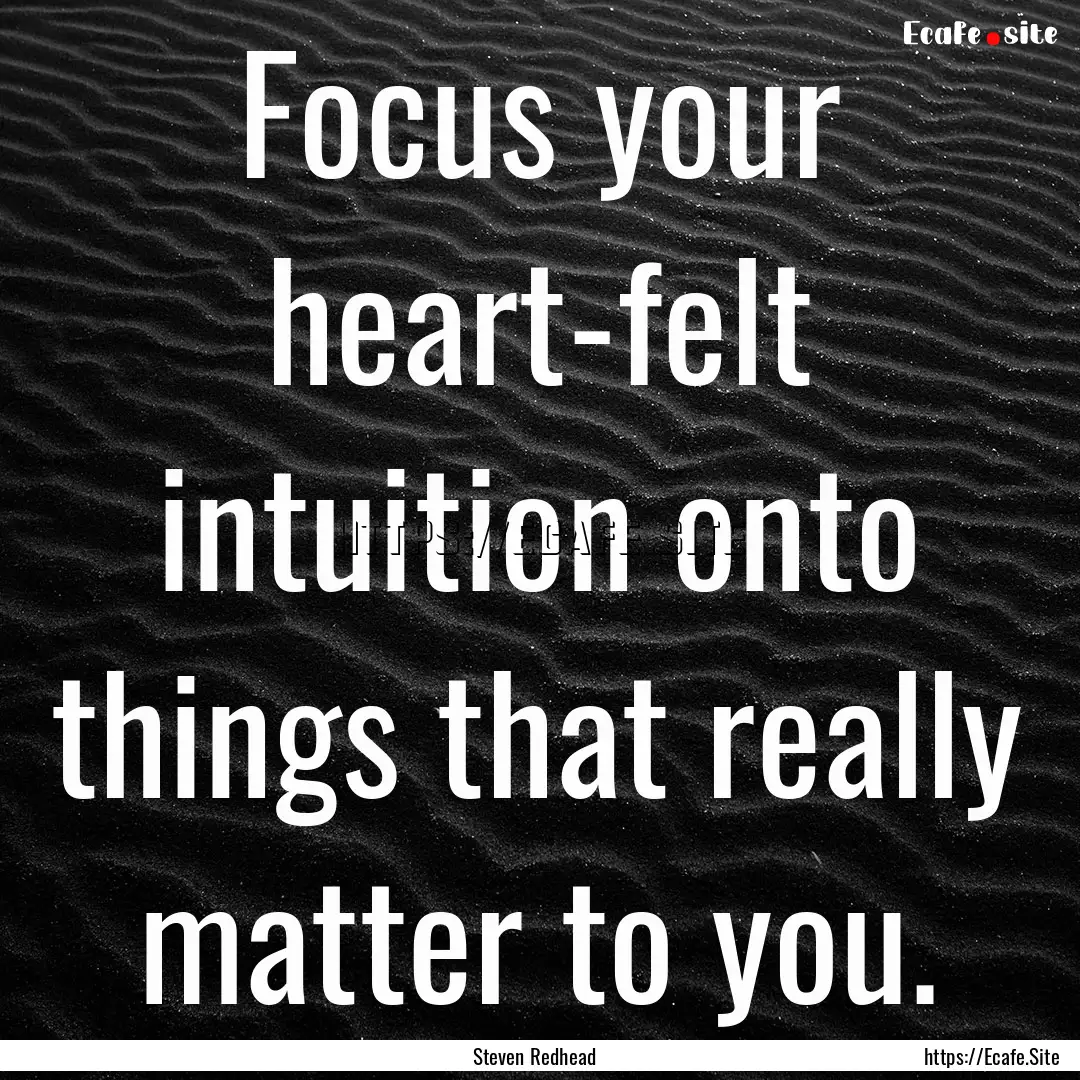 Focus your heart-felt intuition onto things.... : Quote by Steven Redhead