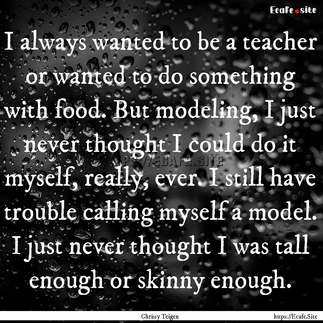 I always wanted to be a teacher or wanted.... : Quote by Chrissy Teigen