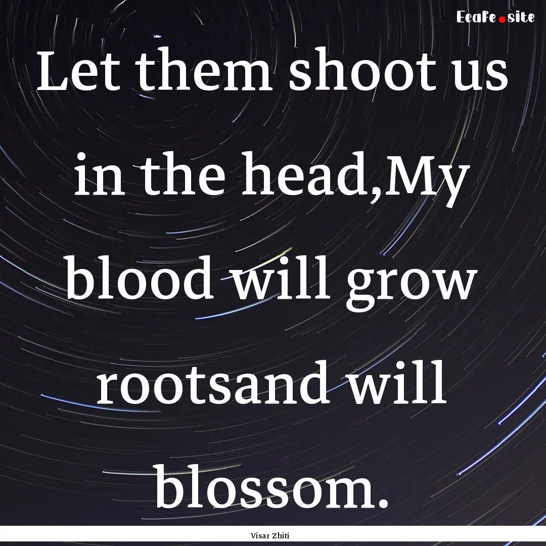 Let them shoot us in the head,My blood will.... : Quote by Visar Zhiti