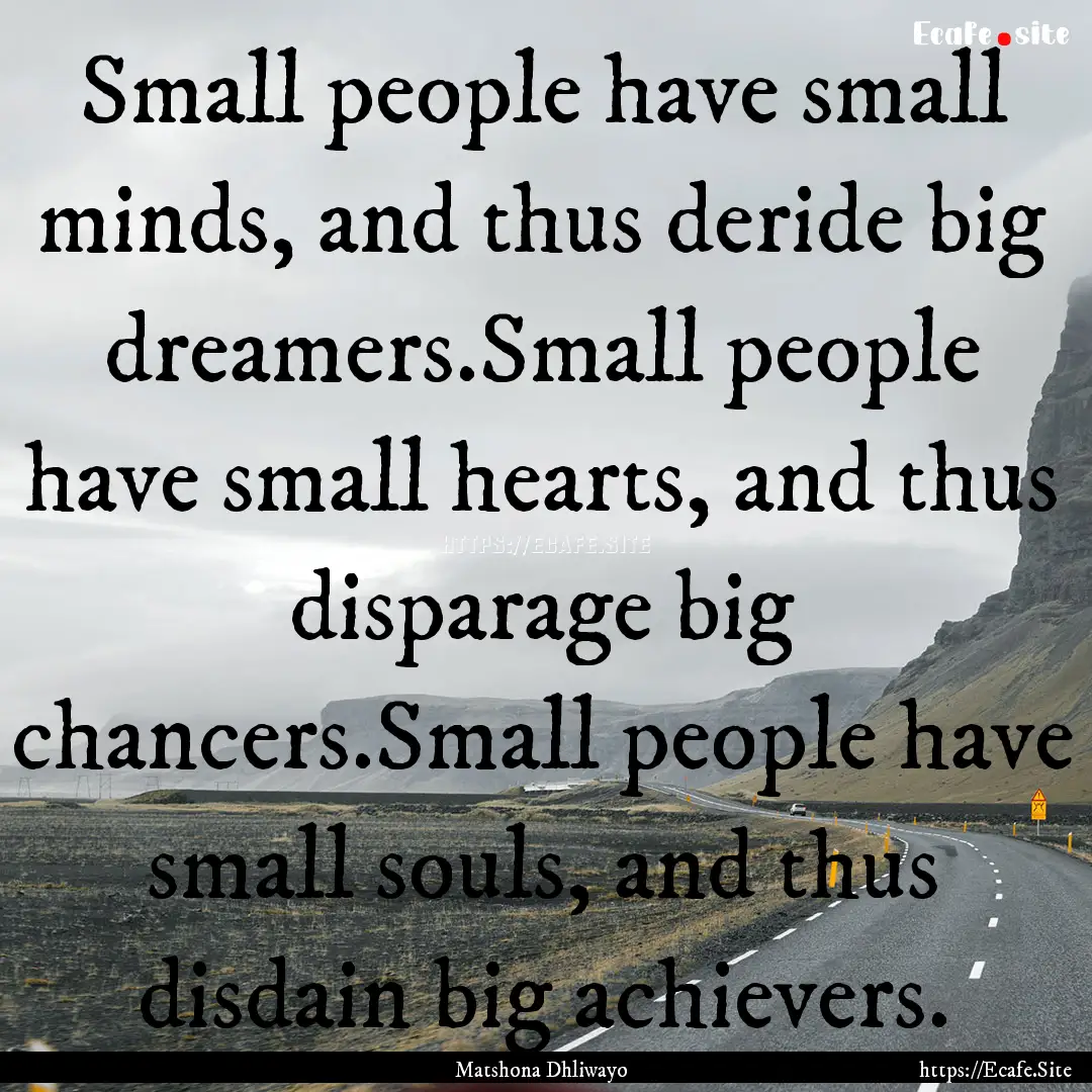 Small people have small minds, and thus deride.... : Quote by Matshona Dhliwayo