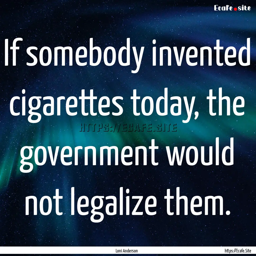 If somebody invented cigarettes today, the.... : Quote by Loni Anderson