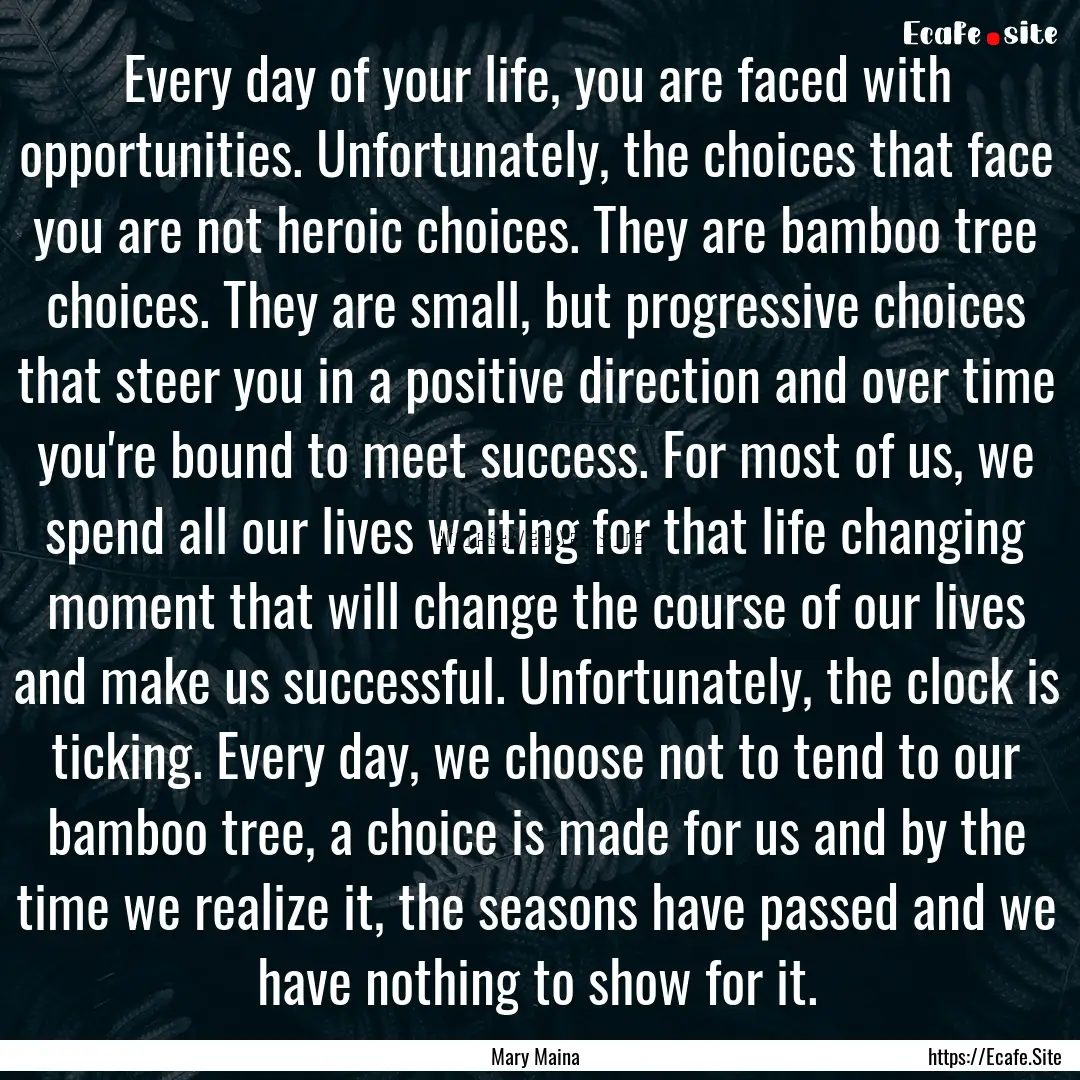 Every day of your life, you are faced with.... : Quote by Mary Maina