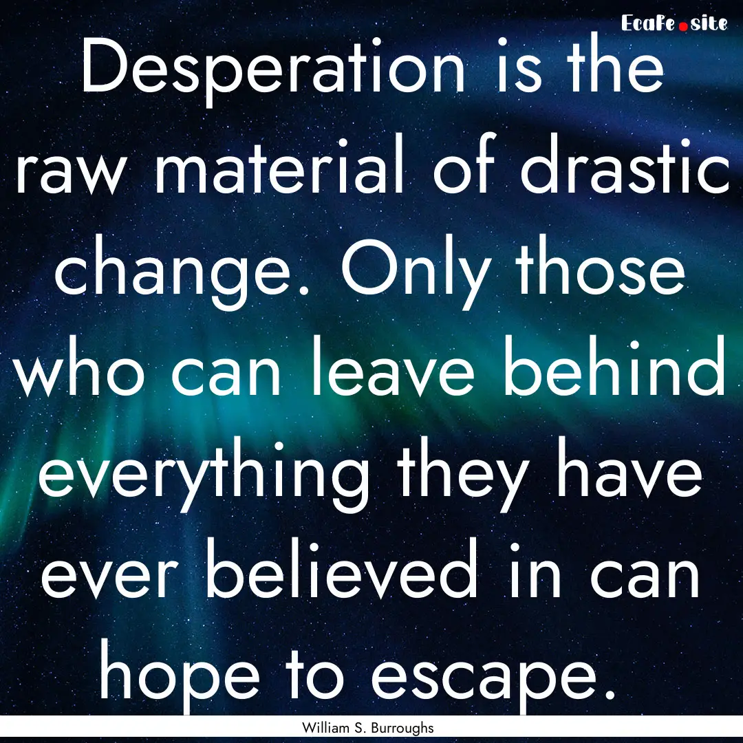 Desperation is the raw material of drastic.... : Quote by William S. Burroughs