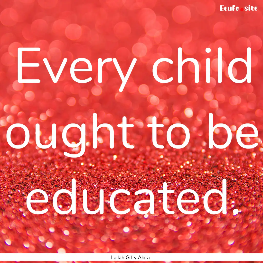 Every child ought to be educated. : Quote by Lailah Gifty Akita