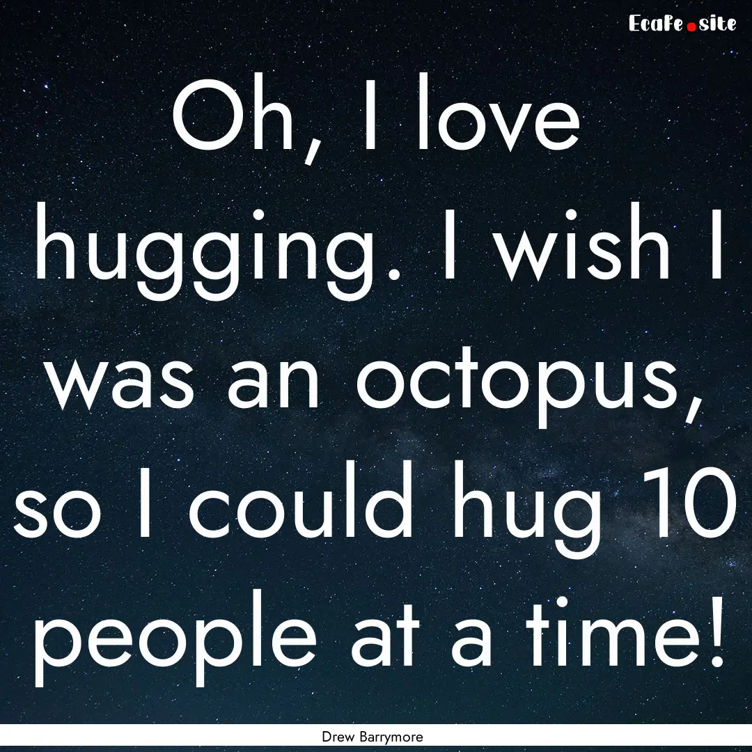 Oh, I love hugging. I wish I was an octopus,.... : Quote by Drew Barrymore