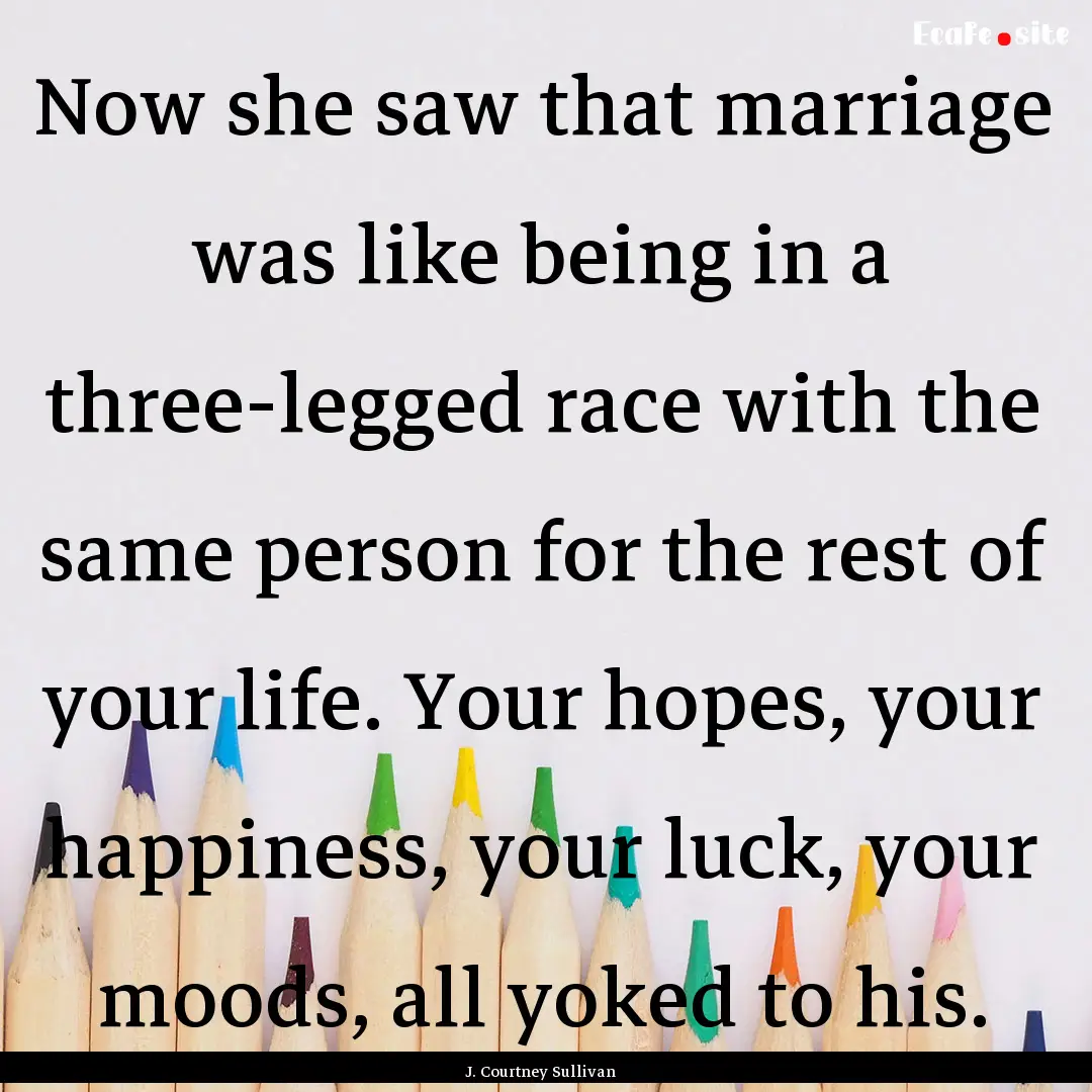 Now she saw that marriage was like being.... : Quote by J. Courtney Sullivan