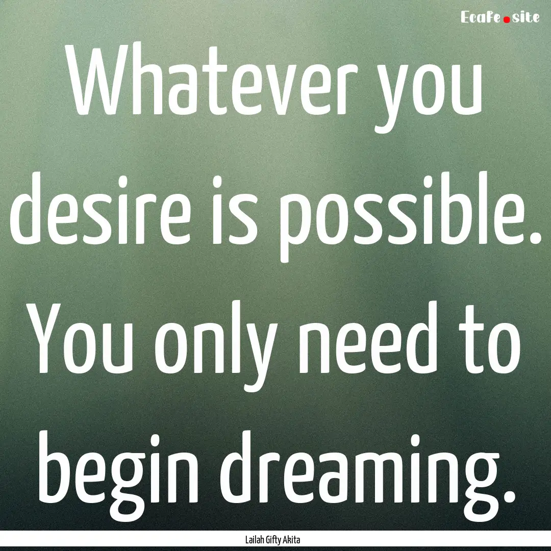 Whatever you desire is possible. You only.... : Quote by Lailah Gifty Akita