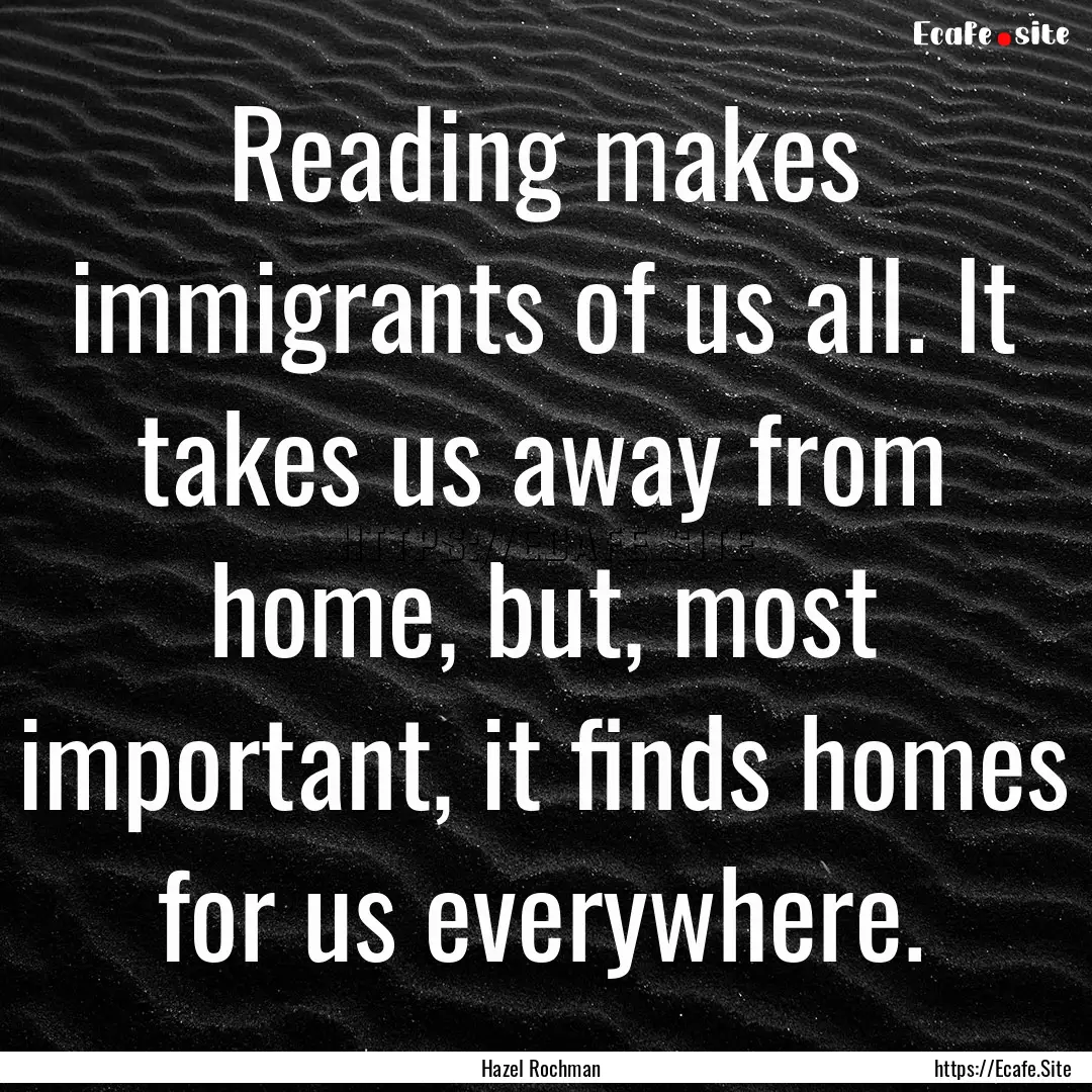 Reading makes immigrants of us all. It takes.... : Quote by Hazel Rochman