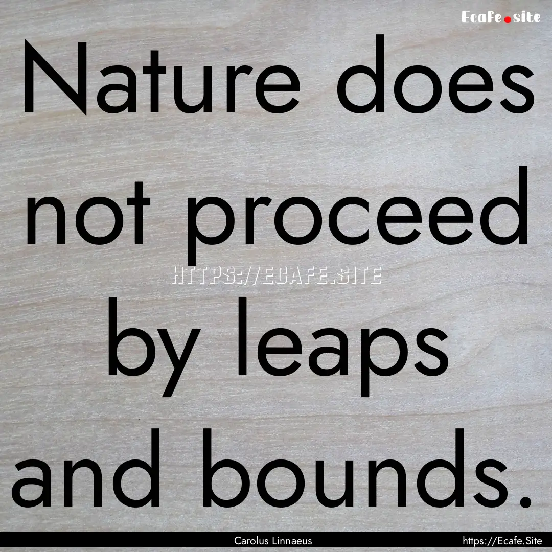 Nature does not proceed by leaps and bounds..... : Quote by Carolus Linnaeus