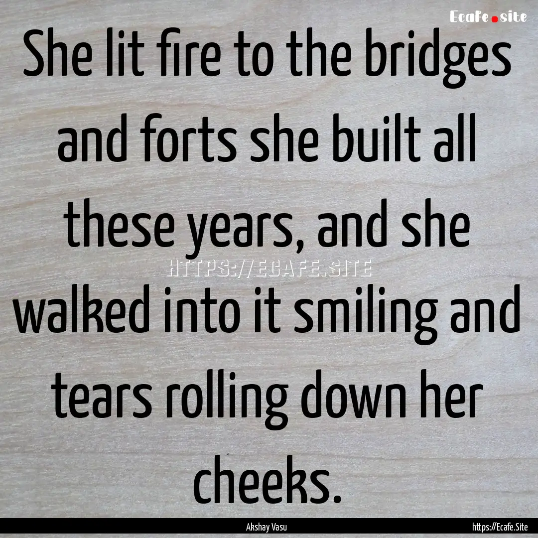 She lit fire to the bridges and forts she.... : Quote by Akshay Vasu