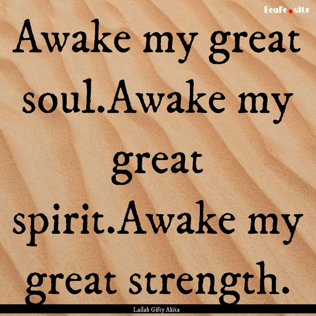 Awake my great soul.Awake my great spirit.Awake.... : Quote by Lailah Gifty Akita