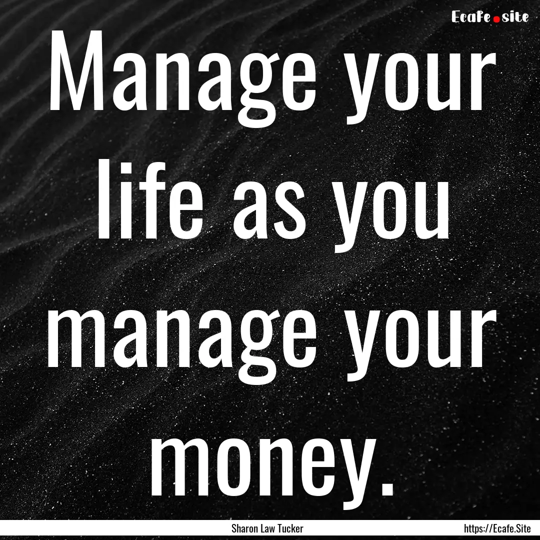 Manage your life as you manage your money..... : Quote by Sharon Law Tucker