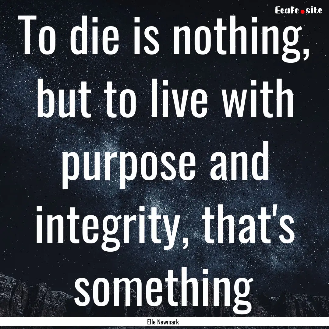 To die is nothing, but to live with purpose.... : Quote by Elle Newmark