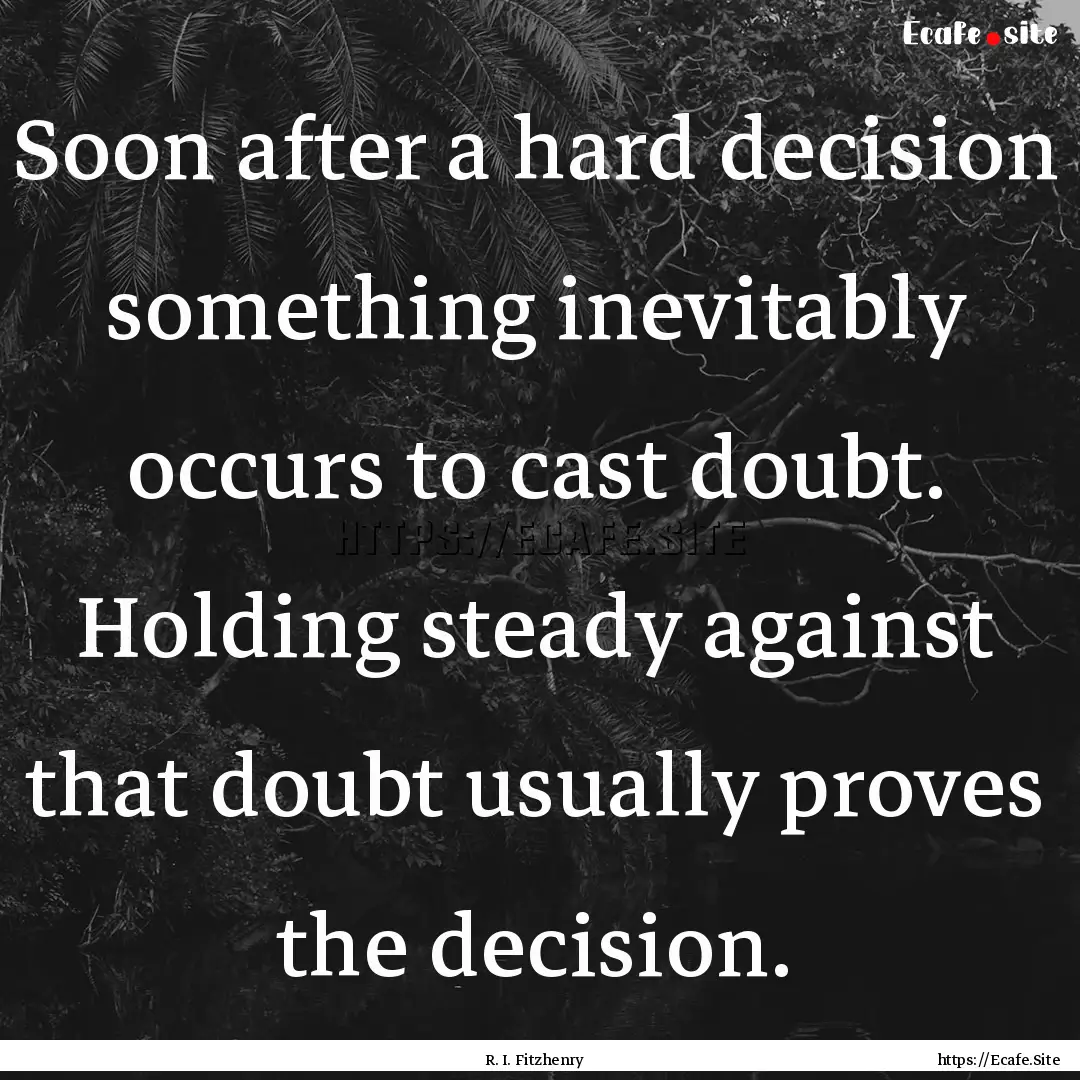 Soon after a hard decision something inevitably.... : Quote by R. I. Fitzhenry