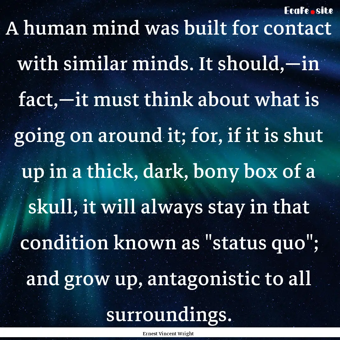 A human mind was built for contact with similar.... : Quote by Ernest Vincent Wright