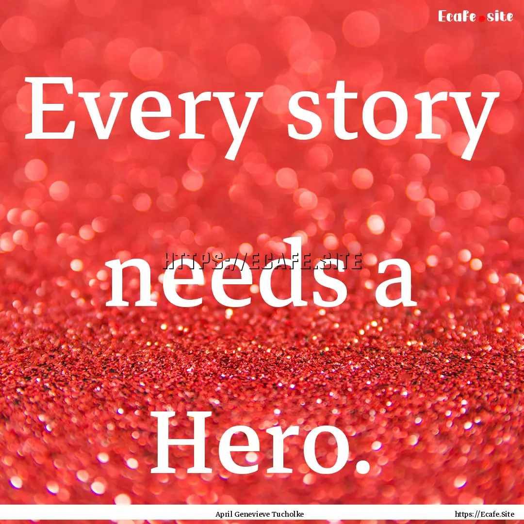 Every story needs a Hero. : Quote by April Genevieve Tucholke