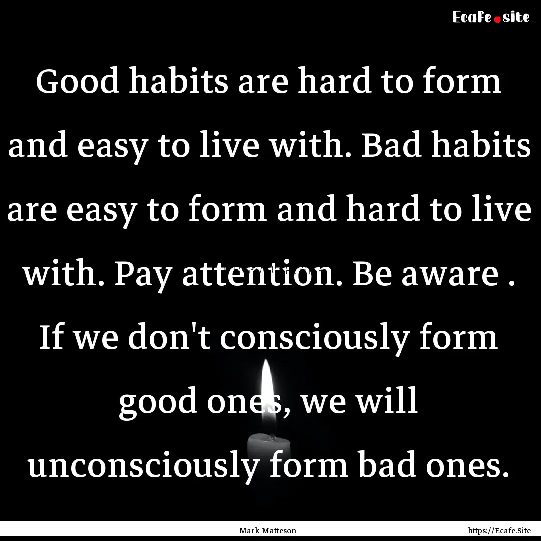 Good habits are hard to form and easy to.... : Quote by Mark Matteson