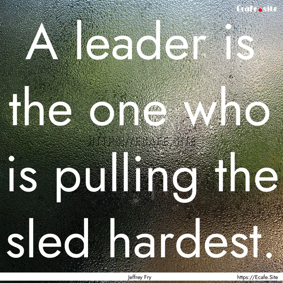 A leader is the one who is pulling the sled.... : Quote by Jeffrey Fry