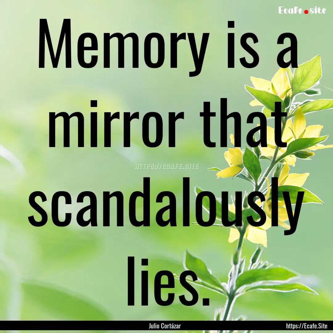 Memory is a mirror that scandalously lies..... : Quote by Julio Cortázar