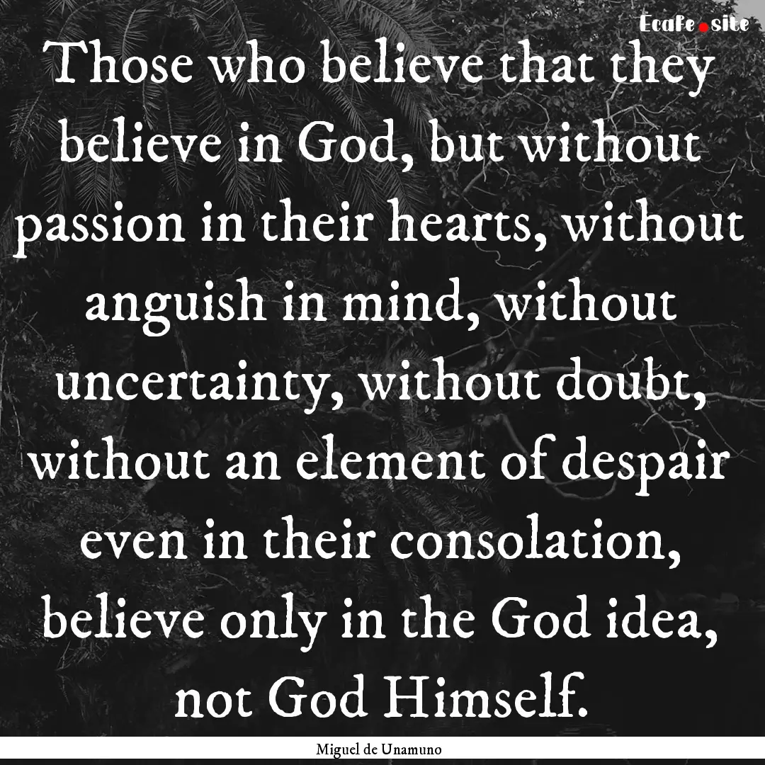 Those who believe that they believe in God,.... : Quote by Miguel de Unamuno