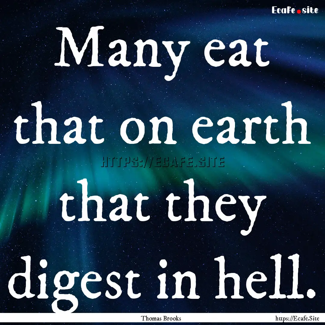 Many eat that on earth that they digest in.... : Quote by Thomas Brooks