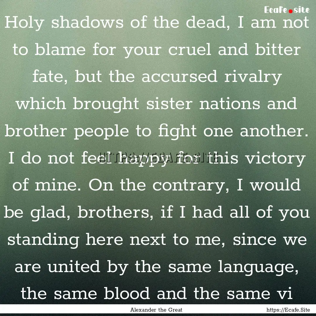 Holy shadows of the dead, I am not to blame.... : Quote by Alexander the Great