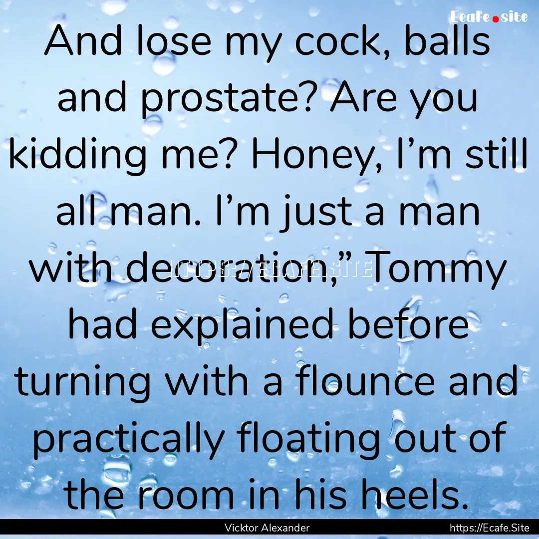 And lose my cock, balls and prostate? Are.... : Quote by Vicktor Alexander