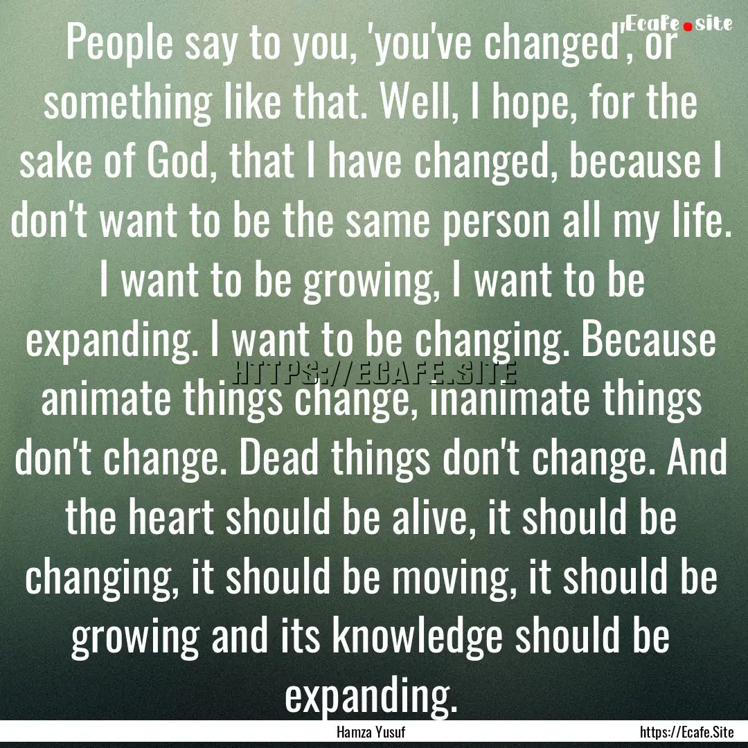 People say to you, 'you've changed', or something.... : Quote by Hamza Yusuf