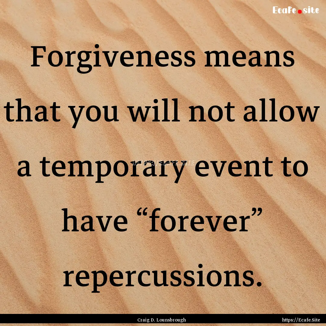 Forgiveness means that you will not allow.... : Quote by Craig D. Lounsbrough