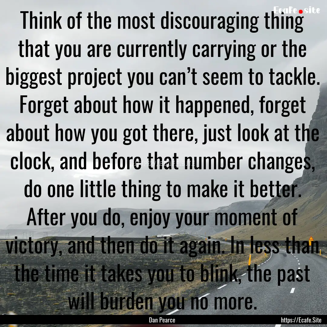 Think of the most discouraging thing that.... : Quote by Dan Pearce