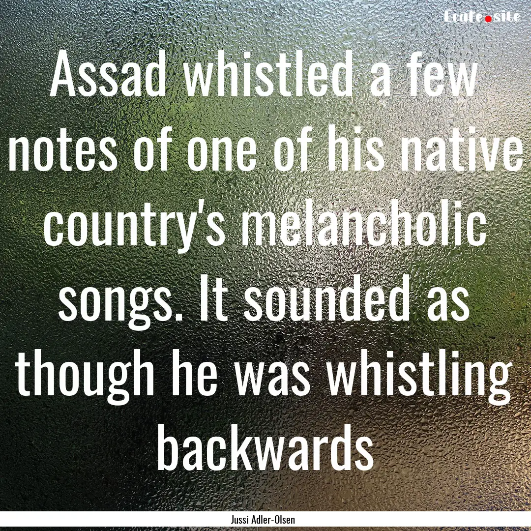 Assad whistled a few notes of one of his.... : Quote by Jussi Adler-Olsen