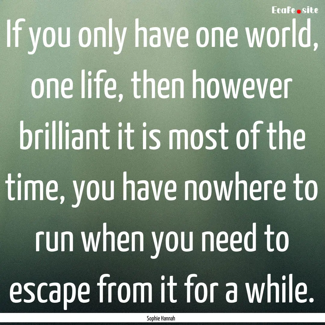 If you only have one world, one life, then.... : Quote by Sophie Hannah