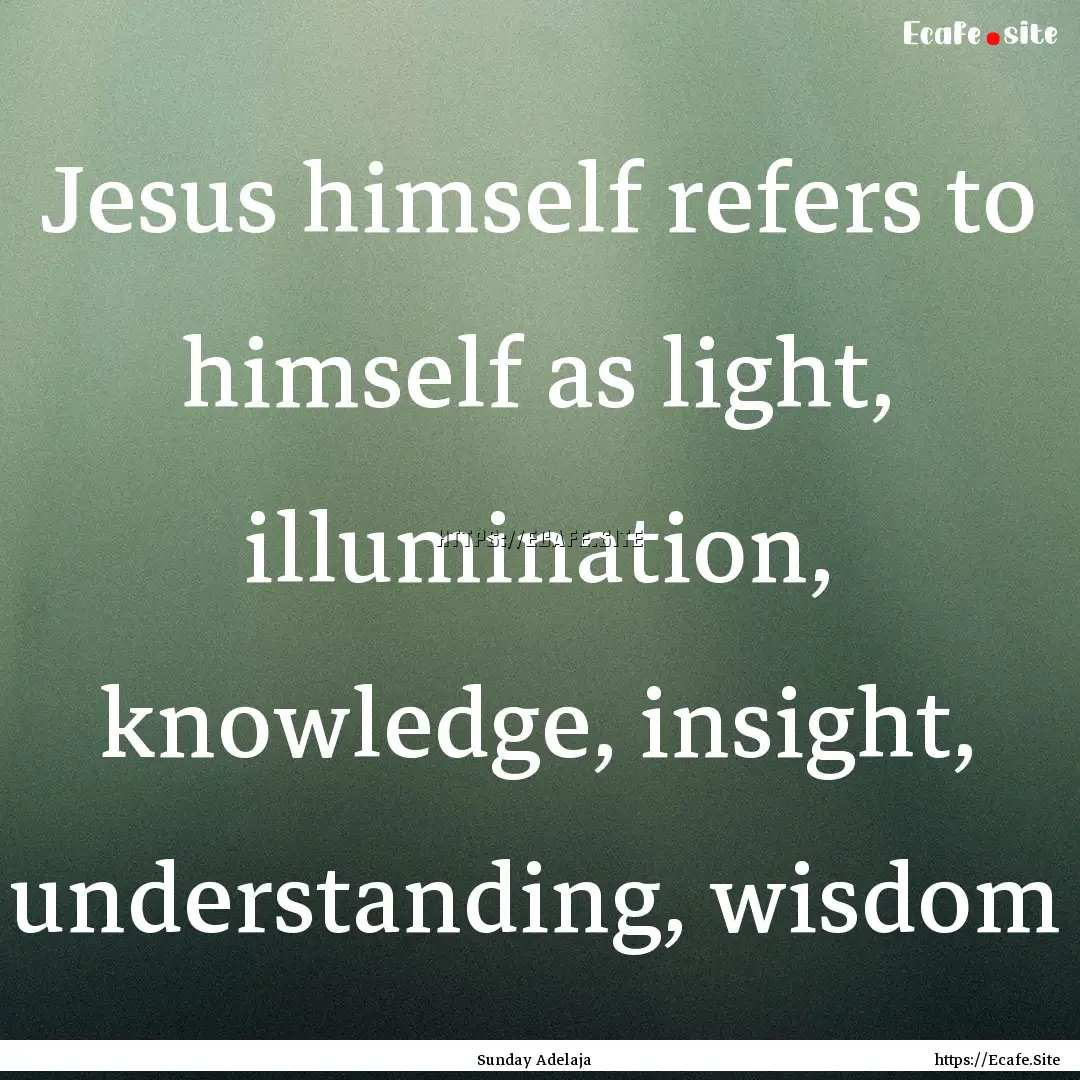 Jesus himself refers to himself as light,.... : Quote by Sunday Adelaja