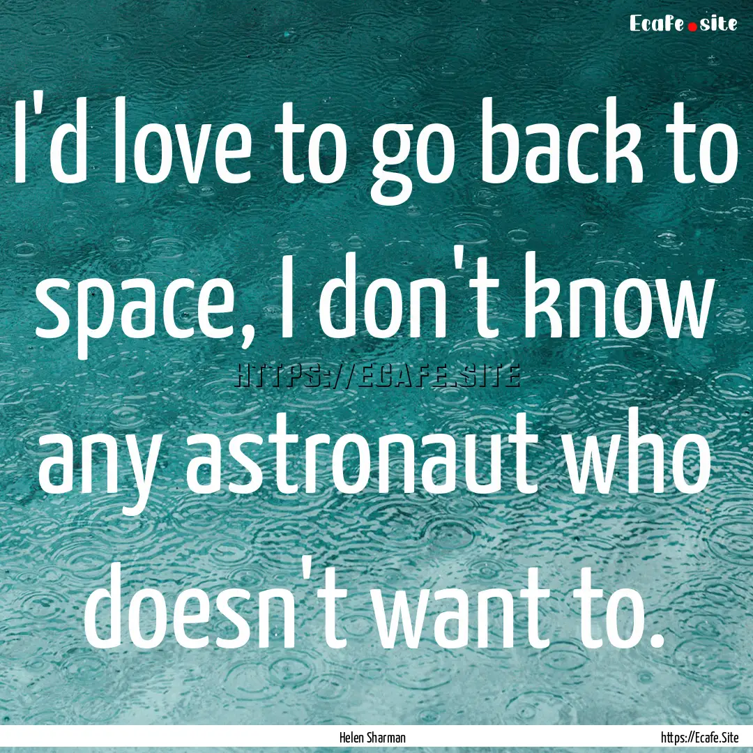 I'd love to go back to space, I don't know.... : Quote by Helen Sharman