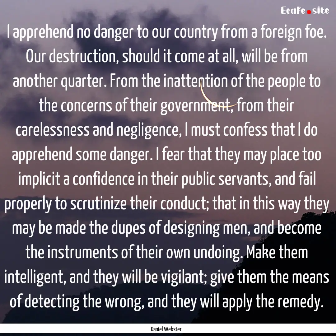 I apprehend no danger to our country from.... : Quote by Daniel Webster