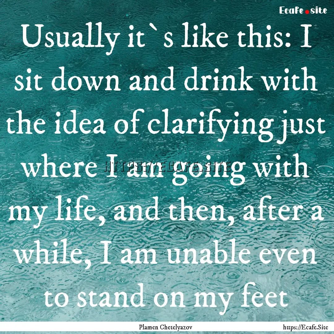 Usually it`s like this: I sit down and drink.... : Quote by Plamen Chetelyazov